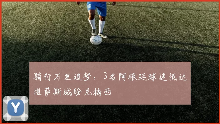 骑行万里追梦，3名阿根廷球迷抵达堪萨斯城盼见梅西
