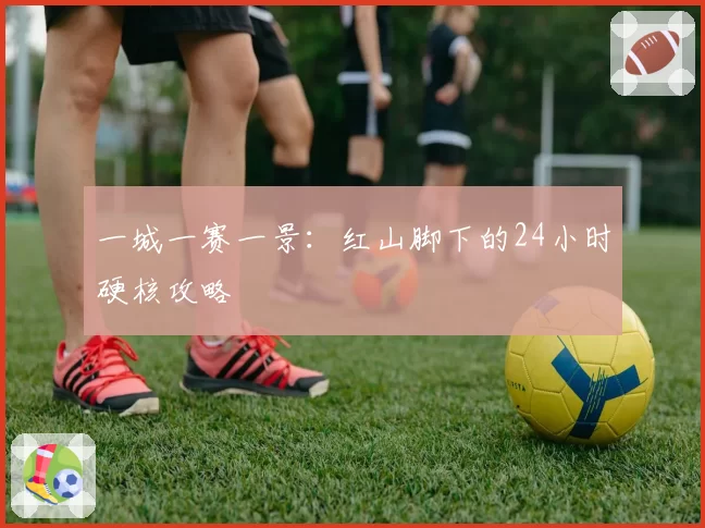 一城一赛一景：红山脚下的24小时硬核攻略