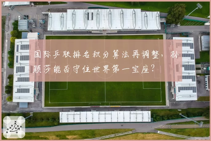 国际乒联排名积分算法再调整，孙颖莎能否守住世界第一宝座？