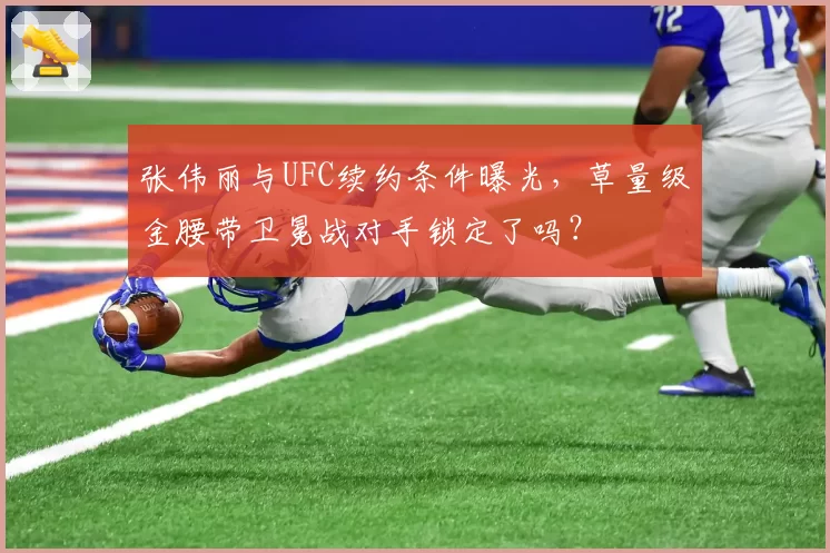 张伟丽与UFC续约条件曝光，草量级金腰带卫冕战对手锁定了吗？