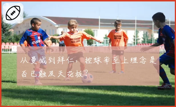 从曼城到拜仁，控球率至上理念是否已触及天花板？