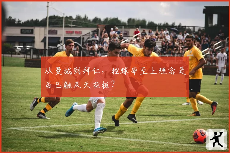 从曼城到拜仁,控球率至上理念是否已触及天花板?
