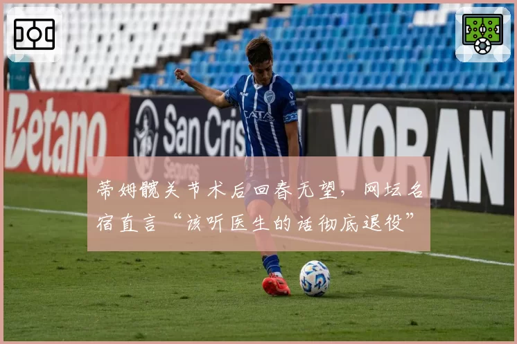 蒂姆髋关节术后回春无望,网坛名宿直言“该听医生的话彻底退役”