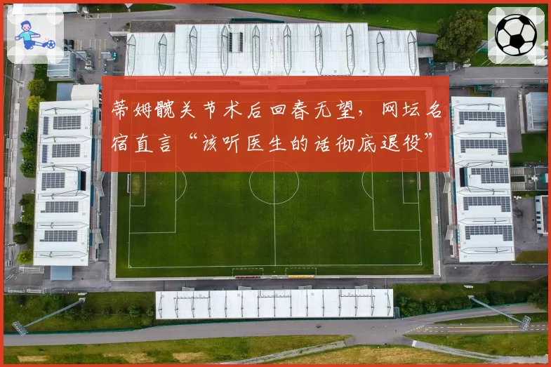 蒂姆髋关节术后回春无望,网坛名宿直言“该听医生的话彻底退役”