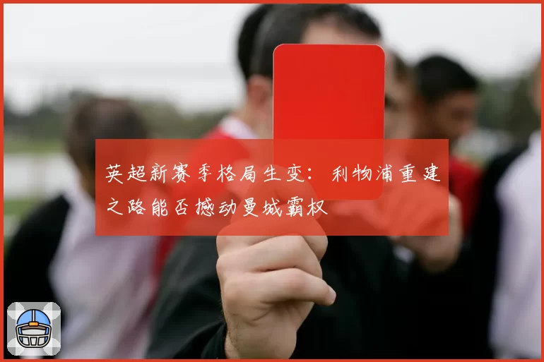 英超新赛季格局生变:利物浦重建之路能否撼动曼城霸权