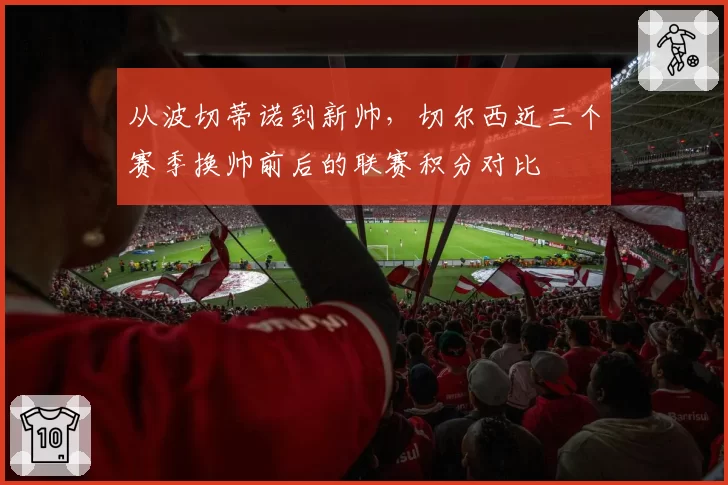 从波切蒂诺到新帅,切尔西近三个赛季换帅前后的联赛积分对比