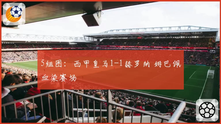 5组图：西甲皇马1-1赫罗纳 姆巴佩血染赛场