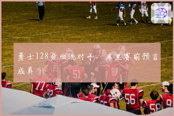 勇士128分血洗对手,库里赛前预言成真