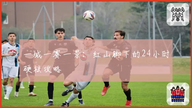 一城一赛一景：红山脚下的24小时硬核攻略