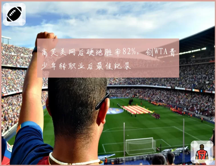 高芙美网后硬地胜率82%,创WTA青少年转职业后最佳纪录