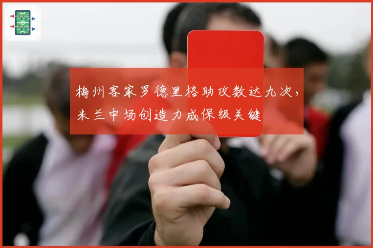梅州客家罗德里格助攻数达九次,米兰中场创造力成保级关键